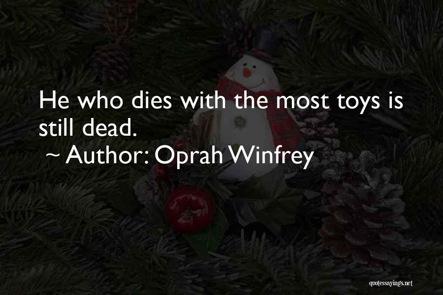 Oprah Winfrey Quotes: He Who Dies With The Most Toys Is Still Dead.