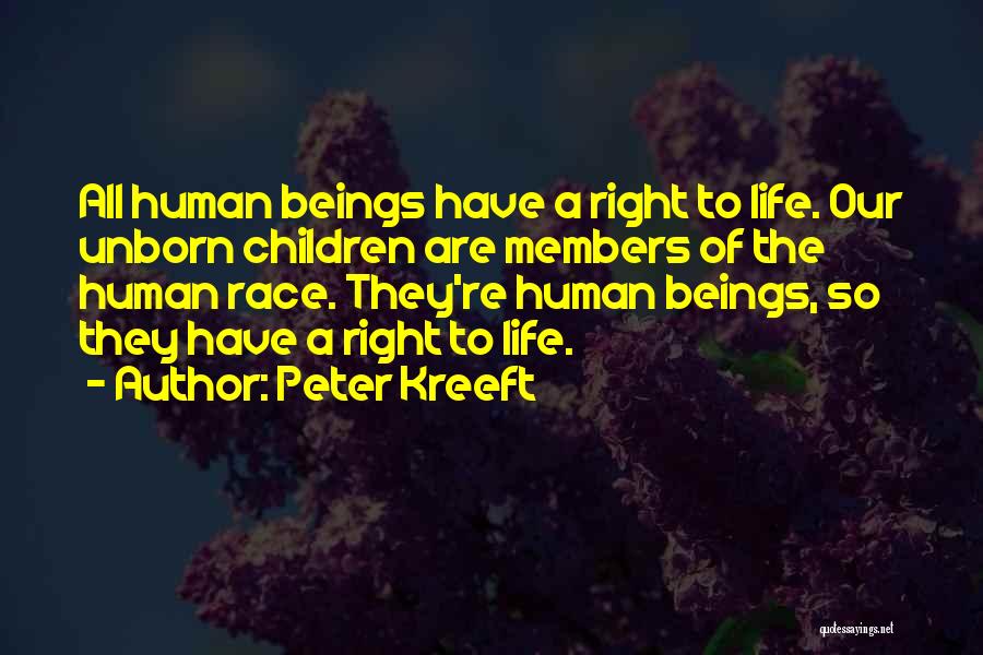 Peter Kreeft Quotes: All Human Beings Have A Right To Life. Our Unborn Children Are Members Of The Human Race. They're Human Beings,