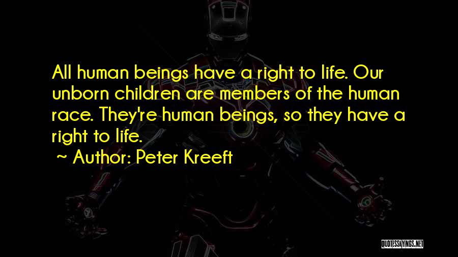 Peter Kreeft Quotes: All Human Beings Have A Right To Life. Our Unborn Children Are Members Of The Human Race. They're Human Beings,