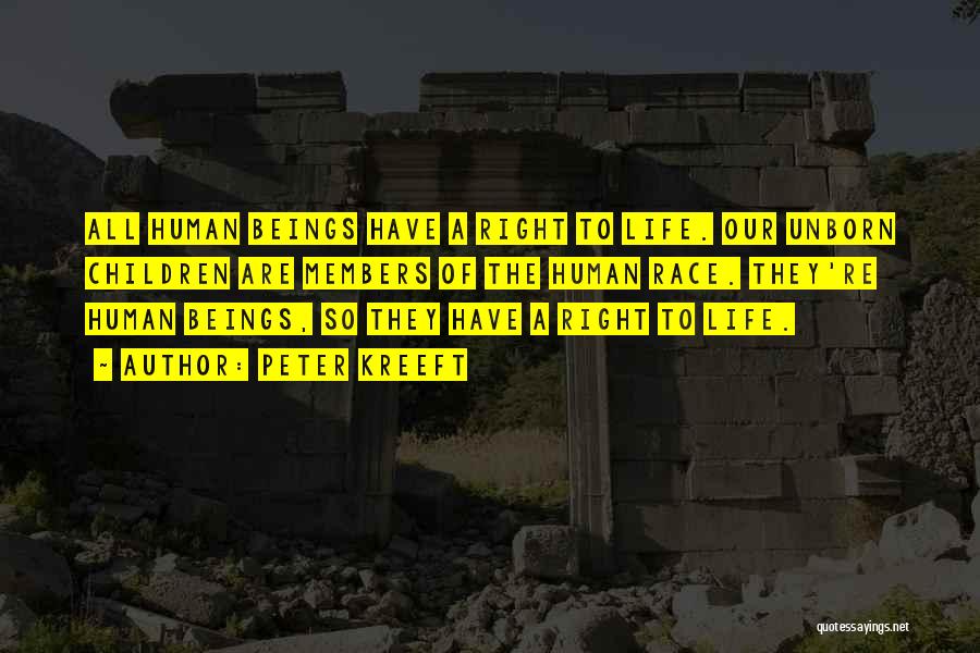 Peter Kreeft Quotes: All Human Beings Have A Right To Life. Our Unborn Children Are Members Of The Human Race. They're Human Beings,