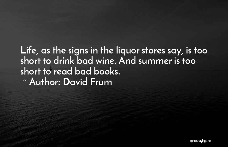 David Frum Quotes: Life, As The Signs In The Liquor Stores Say, Is Too Short To Drink Bad Wine. And Summer Is Too