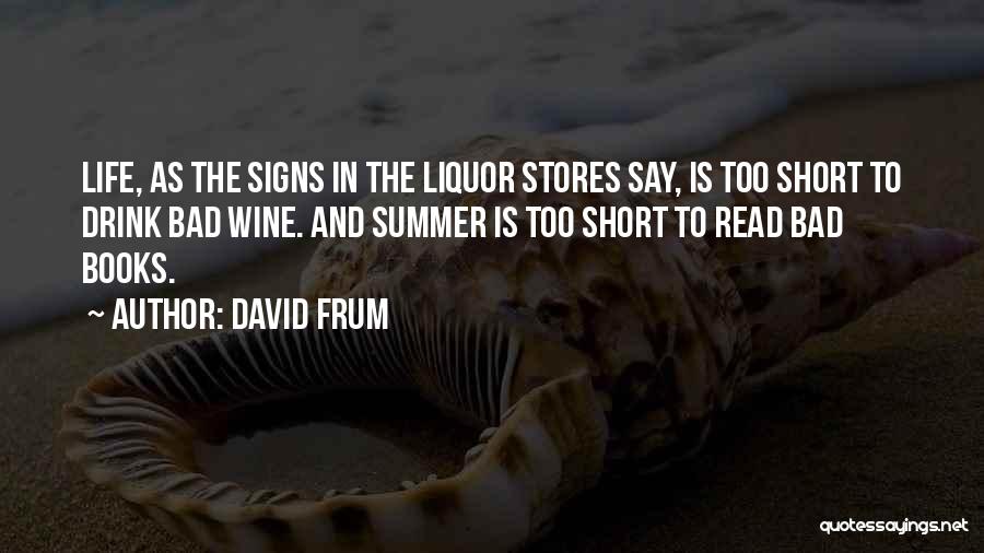David Frum Quotes: Life, As The Signs In The Liquor Stores Say, Is Too Short To Drink Bad Wine. And Summer Is Too