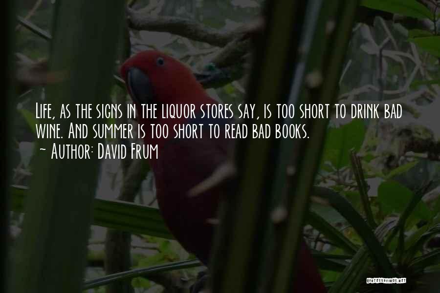 David Frum Quotes: Life, As The Signs In The Liquor Stores Say, Is Too Short To Drink Bad Wine. And Summer Is Too