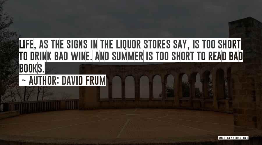 David Frum Quotes: Life, As The Signs In The Liquor Stores Say, Is Too Short To Drink Bad Wine. And Summer Is Too