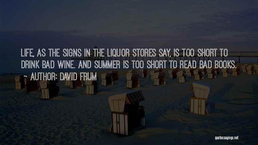 David Frum Quotes: Life, As The Signs In The Liquor Stores Say, Is Too Short To Drink Bad Wine. And Summer Is Too