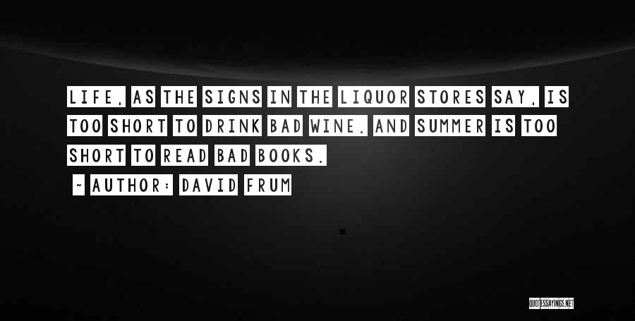 David Frum Quotes: Life, As The Signs In The Liquor Stores Say, Is Too Short To Drink Bad Wine. And Summer Is Too