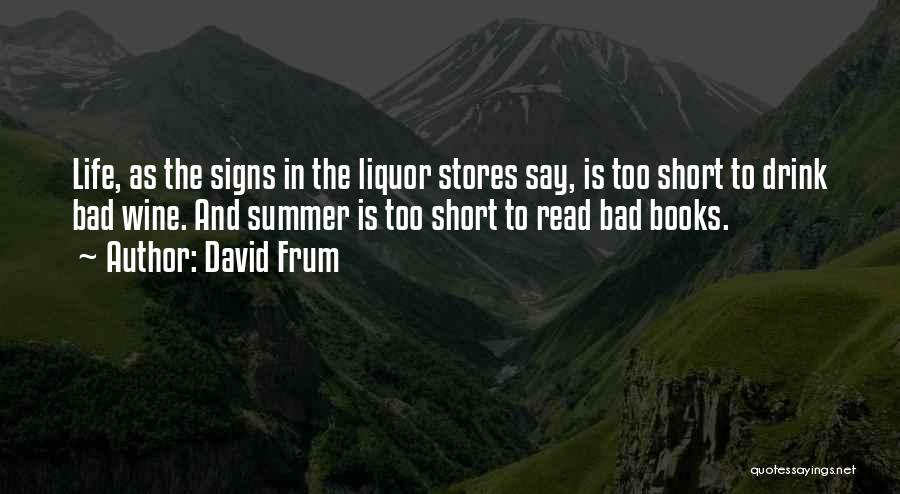 David Frum Quotes: Life, As The Signs In The Liquor Stores Say, Is Too Short To Drink Bad Wine. And Summer Is Too