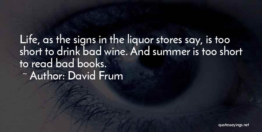 David Frum Quotes: Life, As The Signs In The Liquor Stores Say, Is Too Short To Drink Bad Wine. And Summer Is Too