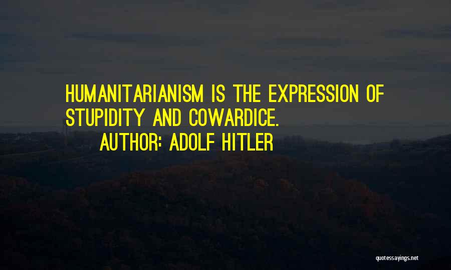 Adolf Hitler Quotes: Humanitarianism Is The Expression Of Stupidity And Cowardice.