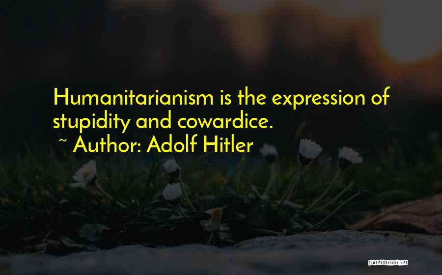 Adolf Hitler Quotes: Humanitarianism Is The Expression Of Stupidity And Cowardice.