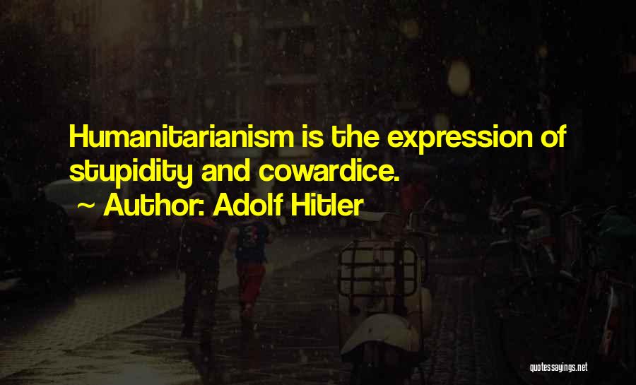 Adolf Hitler Quotes: Humanitarianism Is The Expression Of Stupidity And Cowardice.