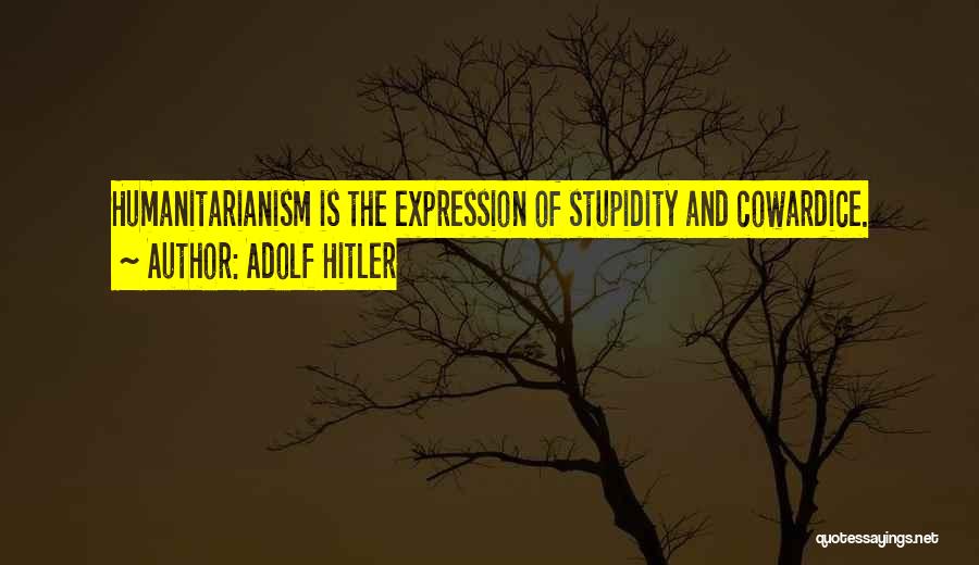 Adolf Hitler Quotes: Humanitarianism Is The Expression Of Stupidity And Cowardice.