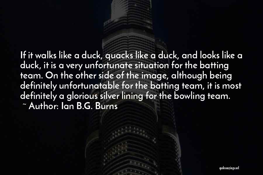 Ian B.G. Burns Quotes: If It Walks Like A Duck, Quacks Like A Duck, And Looks Like A Duck, It Is A Very Unfortunate