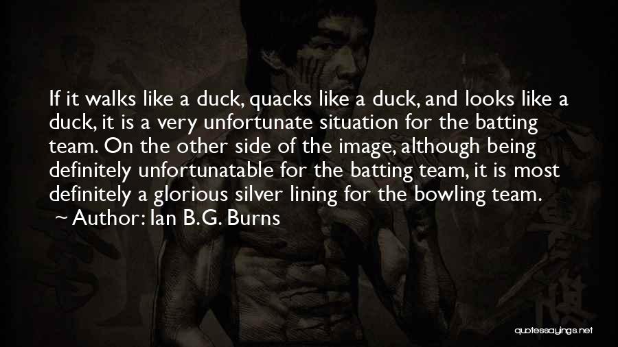 Ian B.G. Burns Quotes: If It Walks Like A Duck, Quacks Like A Duck, And Looks Like A Duck, It Is A Very Unfortunate