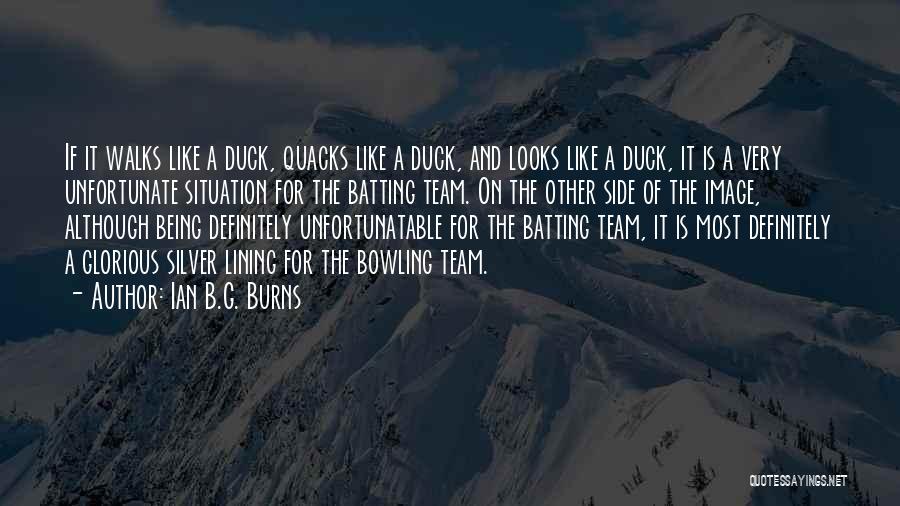 Ian B.G. Burns Quotes: If It Walks Like A Duck, Quacks Like A Duck, And Looks Like A Duck, It Is A Very Unfortunate