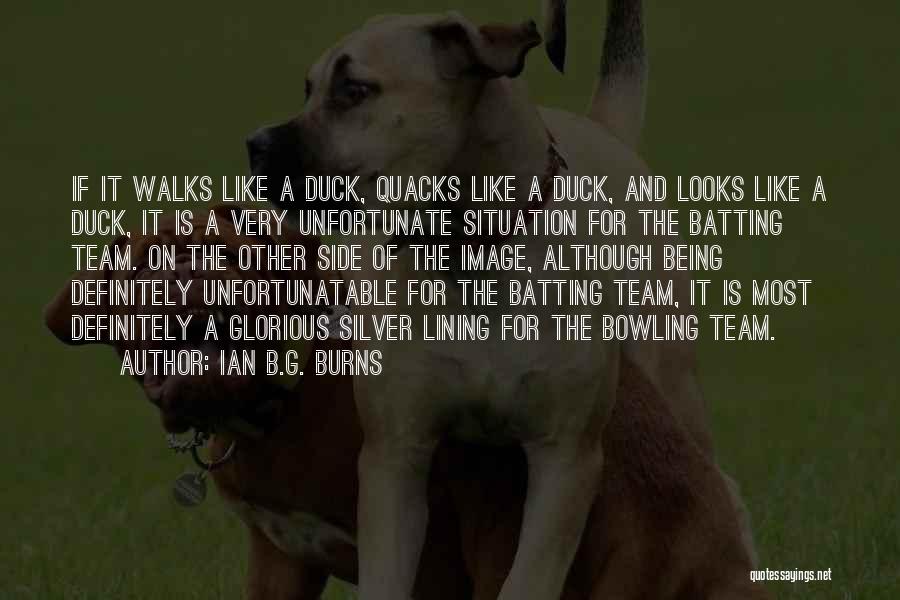 Ian B.G. Burns Quotes: If It Walks Like A Duck, Quacks Like A Duck, And Looks Like A Duck, It Is A Very Unfortunate