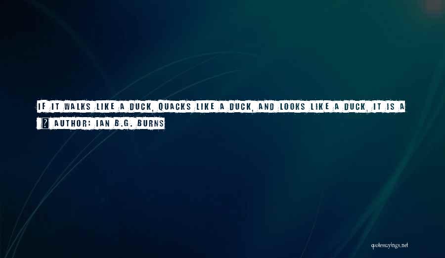 Ian B.G. Burns Quotes: If It Walks Like A Duck, Quacks Like A Duck, And Looks Like A Duck, It Is A Very Unfortunate