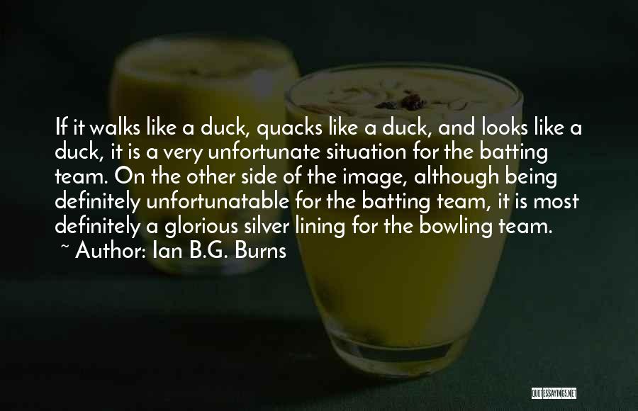 Ian B.G. Burns Quotes: If It Walks Like A Duck, Quacks Like A Duck, And Looks Like A Duck, It Is A Very Unfortunate