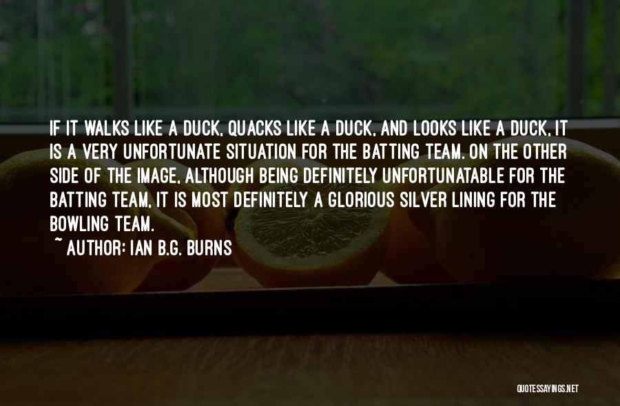 Ian B.G. Burns Quotes: If It Walks Like A Duck, Quacks Like A Duck, And Looks Like A Duck, It Is A Very Unfortunate