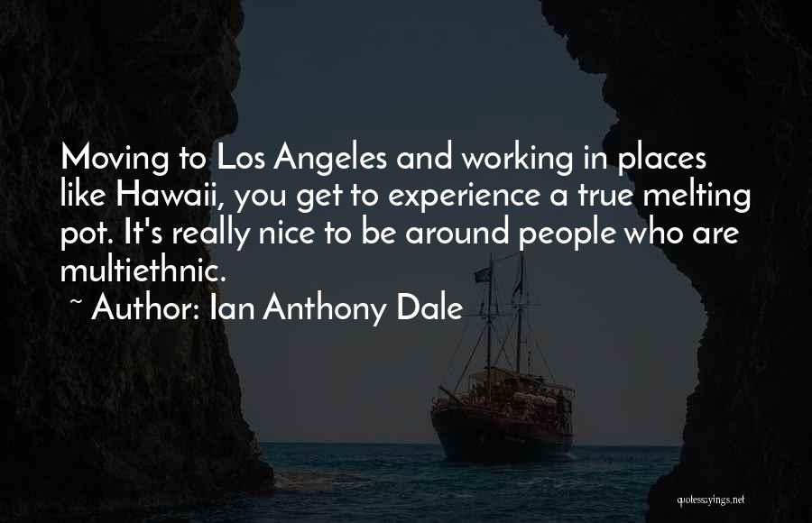 Ian Anthony Dale Quotes: Moving To Los Angeles And Working In Places Like Hawaii, You Get To Experience A True Melting Pot. It's Really