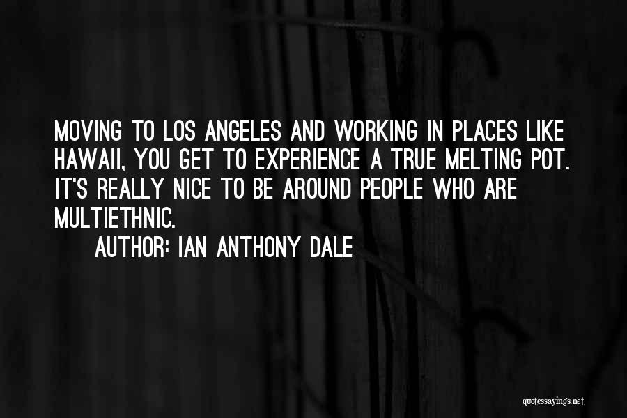 Ian Anthony Dale Quotes: Moving To Los Angeles And Working In Places Like Hawaii, You Get To Experience A True Melting Pot. It's Really