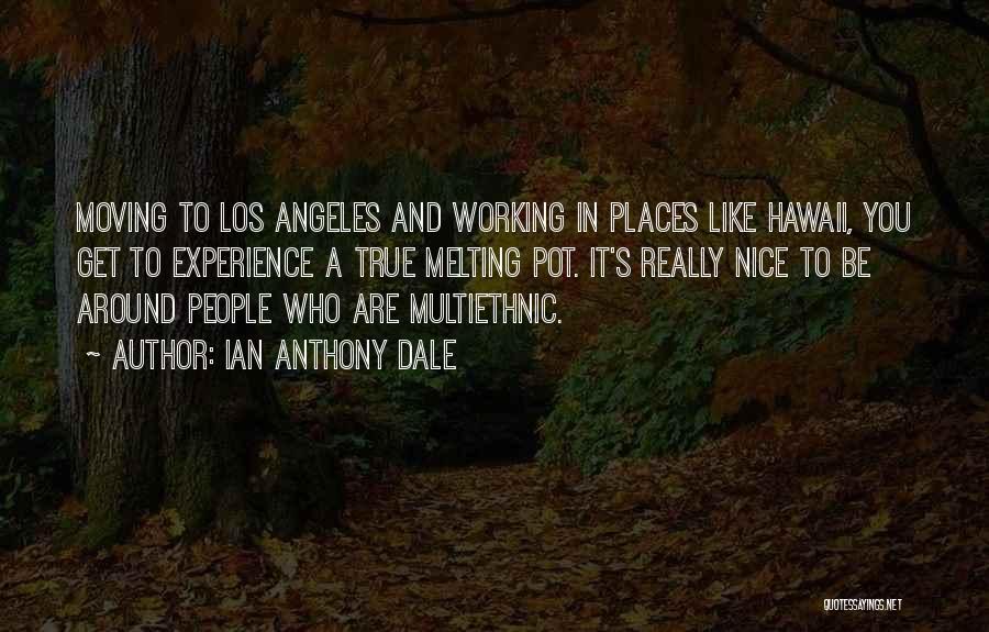 Ian Anthony Dale Quotes: Moving To Los Angeles And Working In Places Like Hawaii, You Get To Experience A True Melting Pot. It's Really