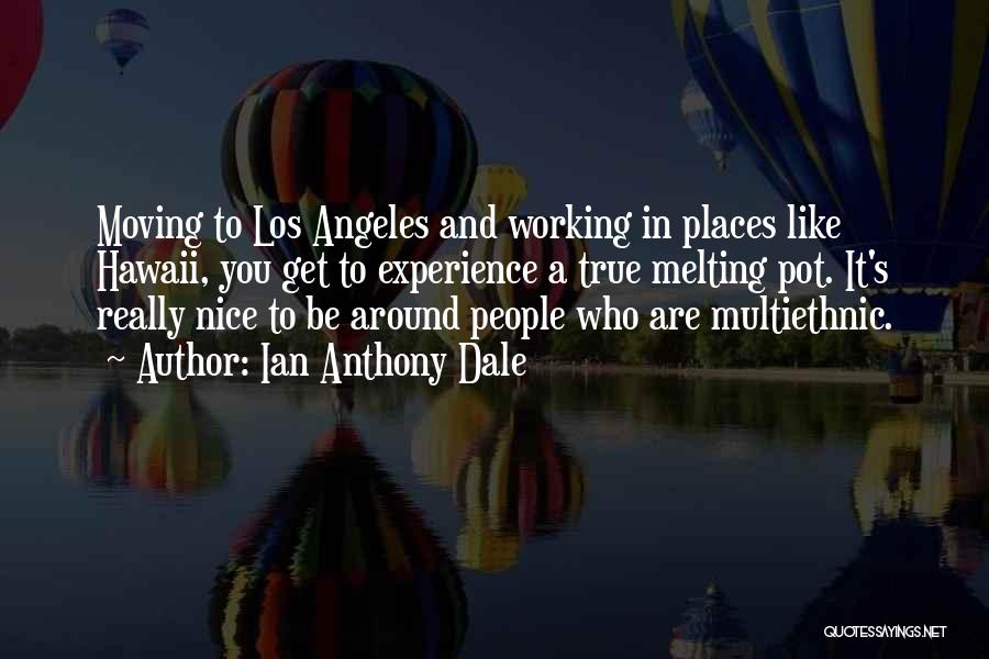 Ian Anthony Dale Quotes: Moving To Los Angeles And Working In Places Like Hawaii, You Get To Experience A True Melting Pot. It's Really