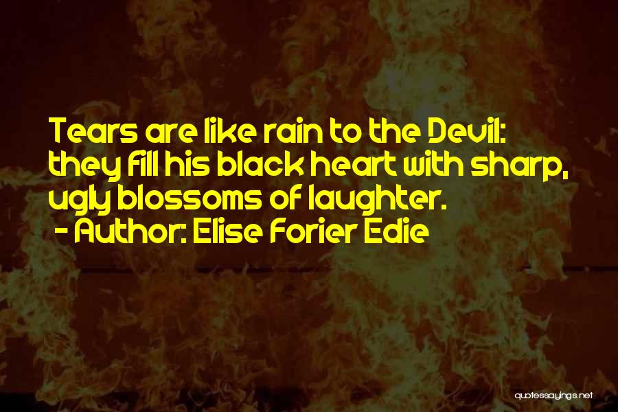 Elise Forier Edie Quotes: Tears Are Like Rain To The Devil: They Fill His Black Heart With Sharp, Ugly Blossoms Of Laughter.