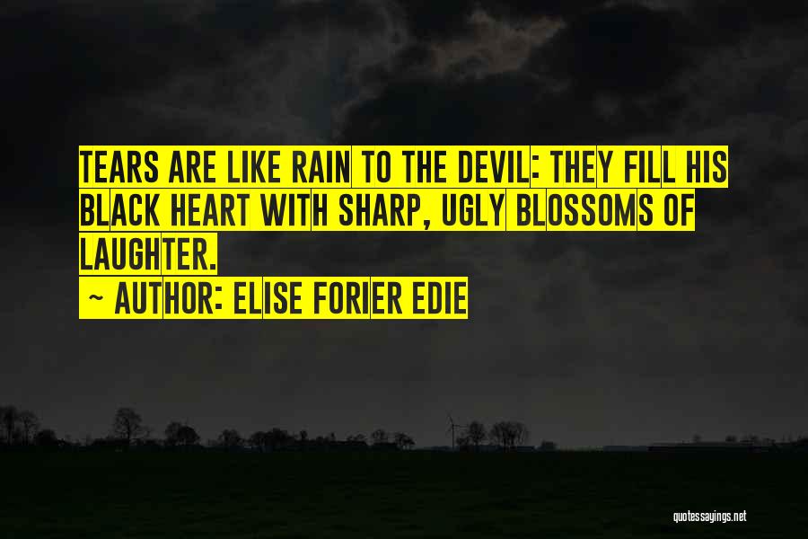 Elise Forier Edie Quotes: Tears Are Like Rain To The Devil: They Fill His Black Heart With Sharp, Ugly Blossoms Of Laughter.