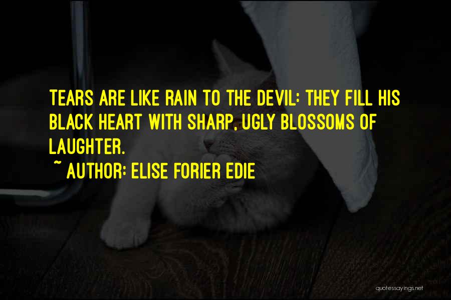 Elise Forier Edie Quotes: Tears Are Like Rain To The Devil: They Fill His Black Heart With Sharp, Ugly Blossoms Of Laughter.