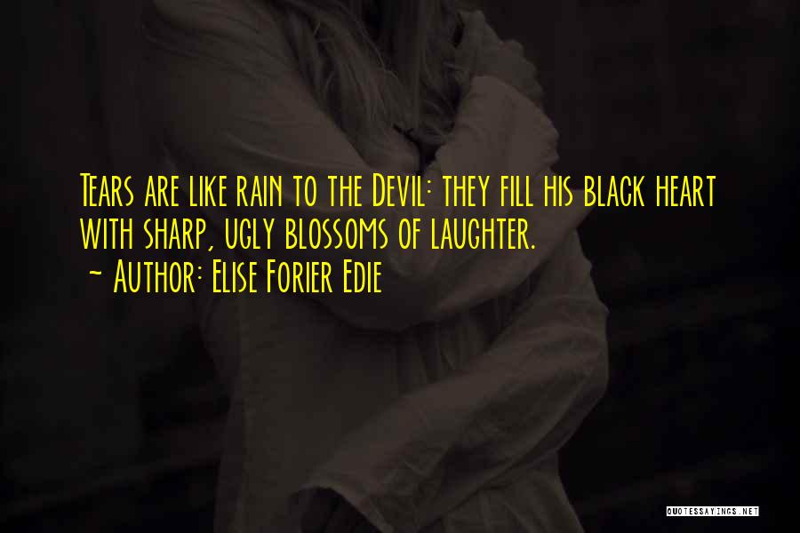 Elise Forier Edie Quotes: Tears Are Like Rain To The Devil: They Fill His Black Heart With Sharp, Ugly Blossoms Of Laughter.