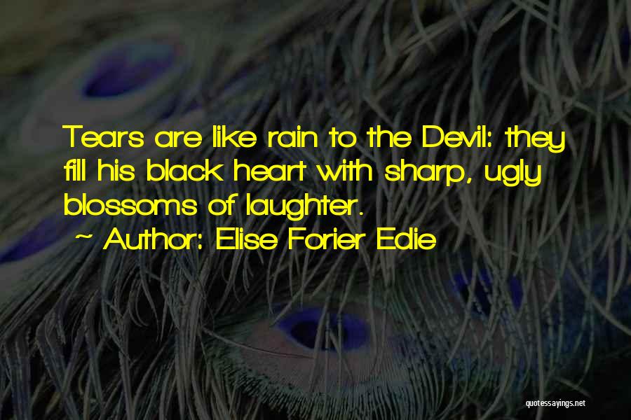 Elise Forier Edie Quotes: Tears Are Like Rain To The Devil: They Fill His Black Heart With Sharp, Ugly Blossoms Of Laughter.