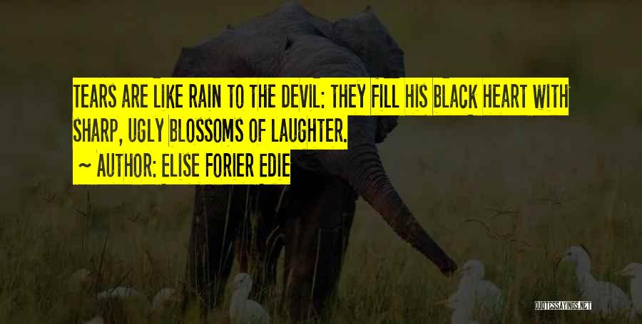 Elise Forier Edie Quotes: Tears Are Like Rain To The Devil: They Fill His Black Heart With Sharp, Ugly Blossoms Of Laughter.