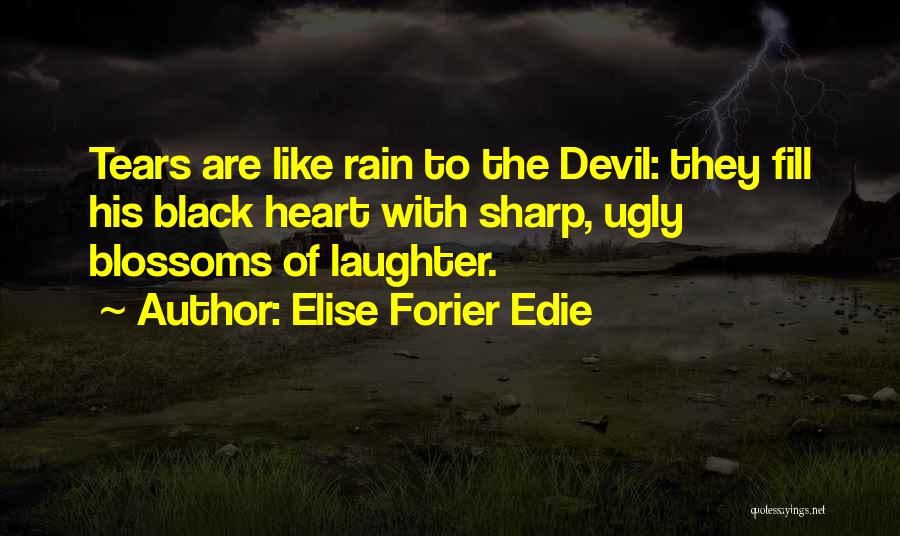 Elise Forier Edie Quotes: Tears Are Like Rain To The Devil: They Fill His Black Heart With Sharp, Ugly Blossoms Of Laughter.