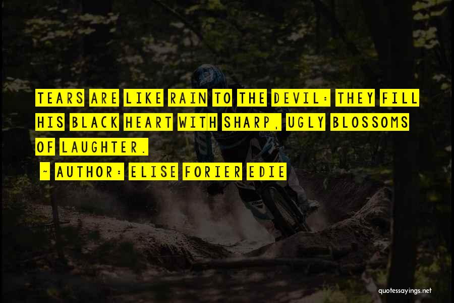 Elise Forier Edie Quotes: Tears Are Like Rain To The Devil: They Fill His Black Heart With Sharp, Ugly Blossoms Of Laughter.