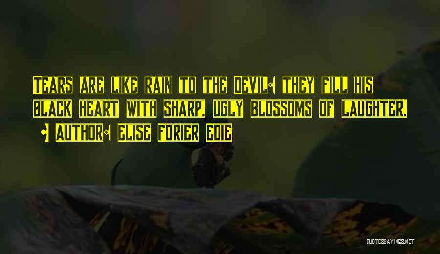 Elise Forier Edie Quotes: Tears Are Like Rain To The Devil: They Fill His Black Heart With Sharp, Ugly Blossoms Of Laughter.