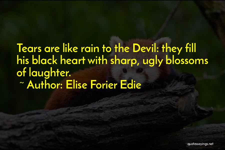 Elise Forier Edie Quotes: Tears Are Like Rain To The Devil: They Fill His Black Heart With Sharp, Ugly Blossoms Of Laughter.