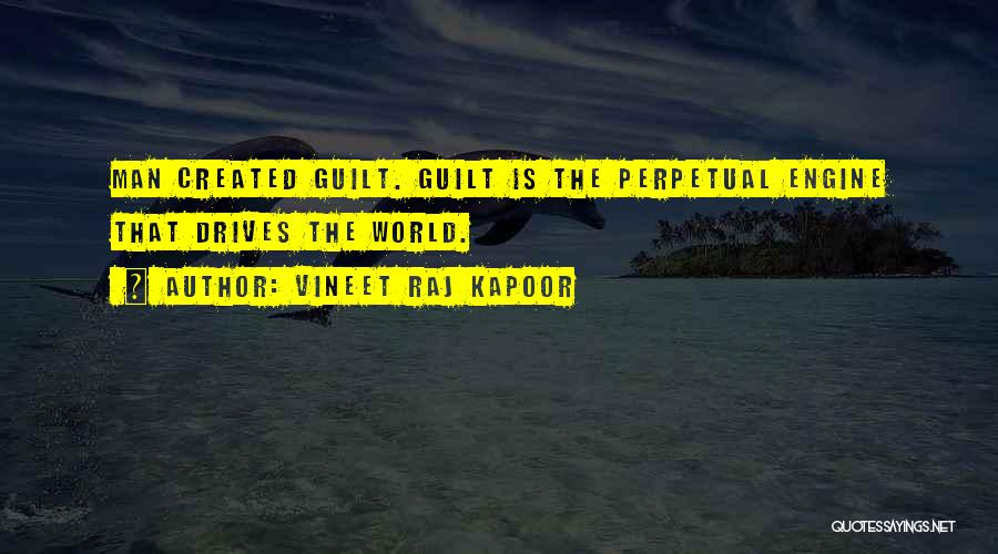 Vineet Raj Kapoor Quotes: Man Created Guilt. Guilt Is The Perpetual Engine That Drives The World.