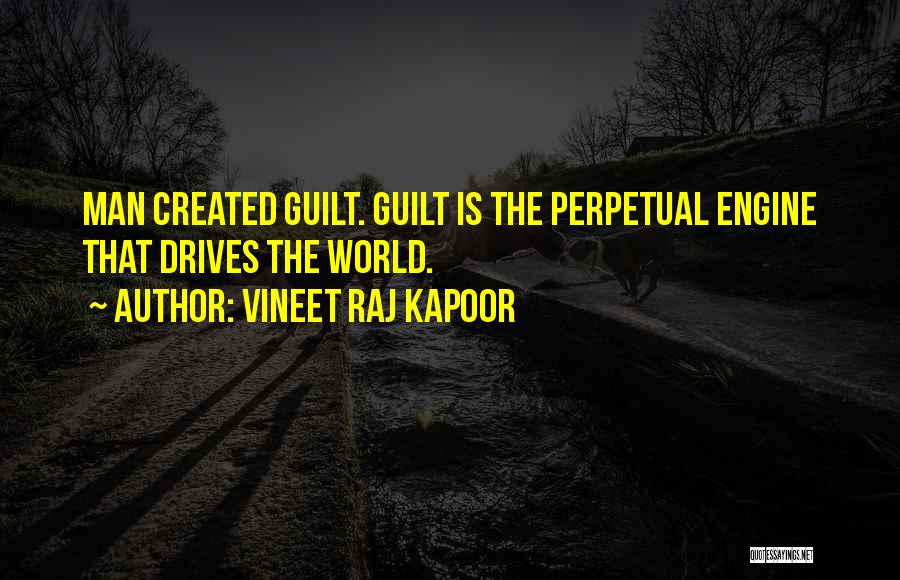 Vineet Raj Kapoor Quotes: Man Created Guilt. Guilt Is The Perpetual Engine That Drives The World.