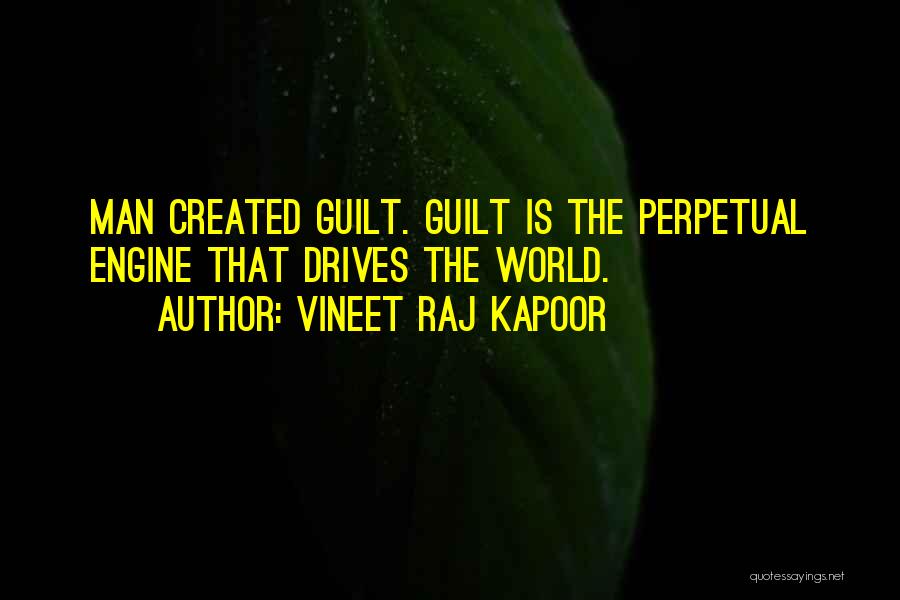 Vineet Raj Kapoor Quotes: Man Created Guilt. Guilt Is The Perpetual Engine That Drives The World.