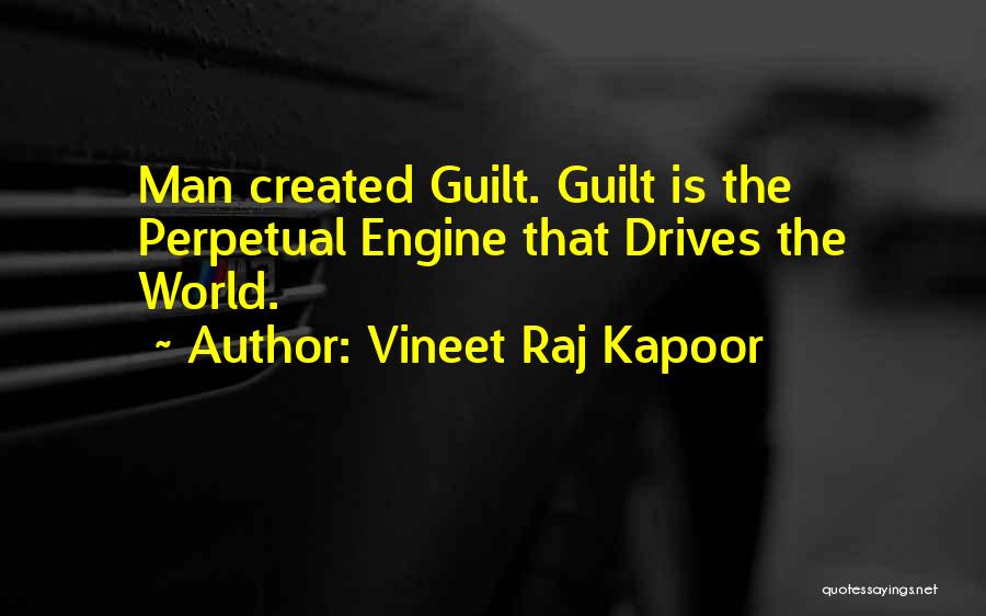 Vineet Raj Kapoor Quotes: Man Created Guilt. Guilt Is The Perpetual Engine That Drives The World.