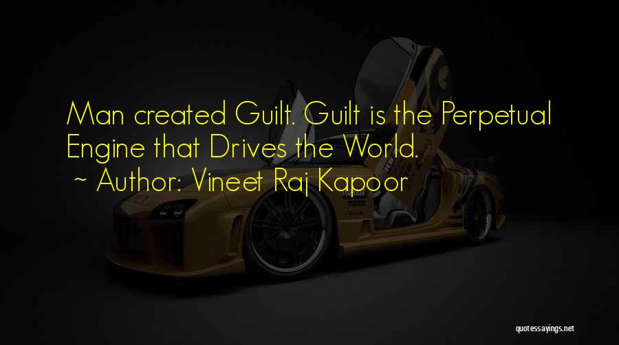 Vineet Raj Kapoor Quotes: Man Created Guilt. Guilt Is The Perpetual Engine That Drives The World.