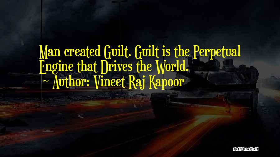 Vineet Raj Kapoor Quotes: Man Created Guilt. Guilt Is The Perpetual Engine That Drives The World.