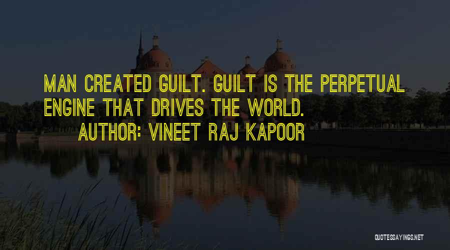 Vineet Raj Kapoor Quotes: Man Created Guilt. Guilt Is The Perpetual Engine That Drives The World.