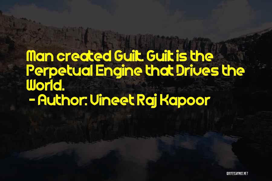 Vineet Raj Kapoor Quotes: Man Created Guilt. Guilt Is The Perpetual Engine That Drives The World.