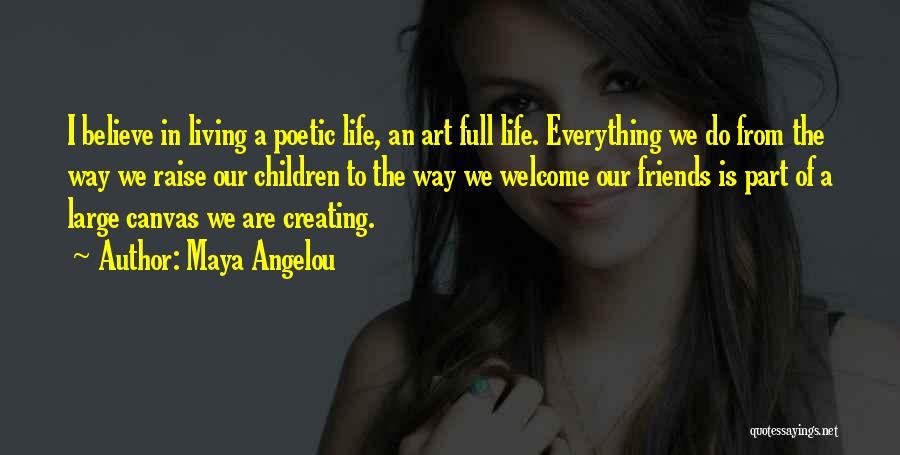 Maya Angelou Quotes: I Believe In Living A Poetic Life, An Art Full Life. Everything We Do From The Way We Raise Our