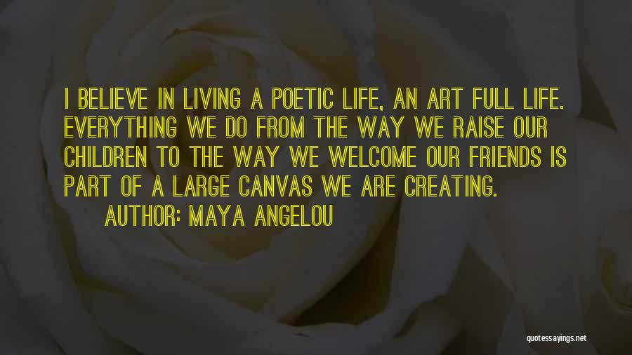 Maya Angelou Quotes: I Believe In Living A Poetic Life, An Art Full Life. Everything We Do From The Way We Raise Our