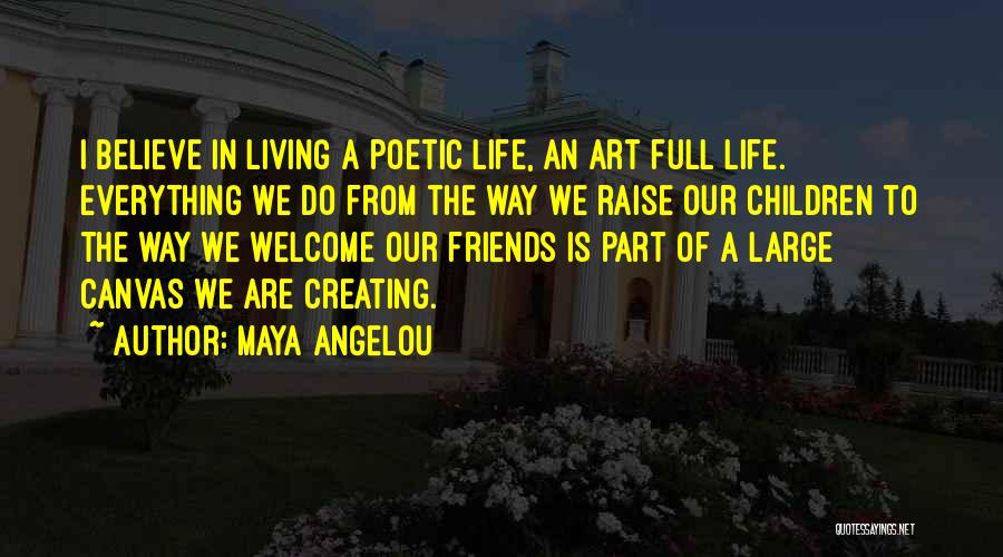 Maya Angelou Quotes: I Believe In Living A Poetic Life, An Art Full Life. Everything We Do From The Way We Raise Our
