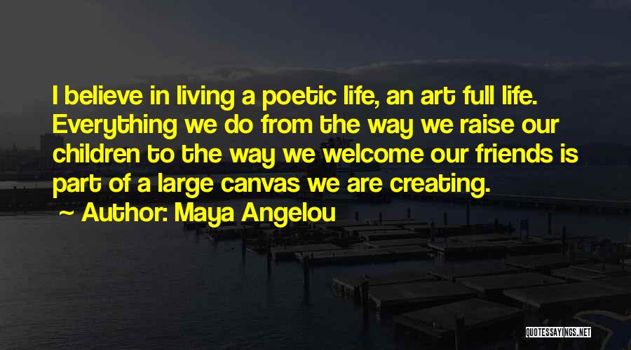 Maya Angelou Quotes: I Believe In Living A Poetic Life, An Art Full Life. Everything We Do From The Way We Raise Our