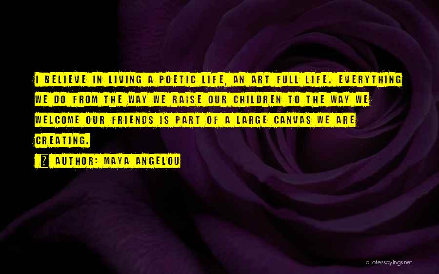 Maya Angelou Quotes: I Believe In Living A Poetic Life, An Art Full Life. Everything We Do From The Way We Raise Our